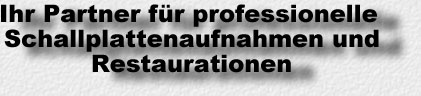 Ihr Partner fuer professionelle Schallplattenaufnahmen und Restaurationen